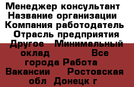 Менеджер-консультант › Название организации ­ Компания-работодатель › Отрасль предприятия ­ Другое › Минимальный оклад ­ 35 000 - Все города Работа » Вакансии   . Ростовская обл.,Донецк г.